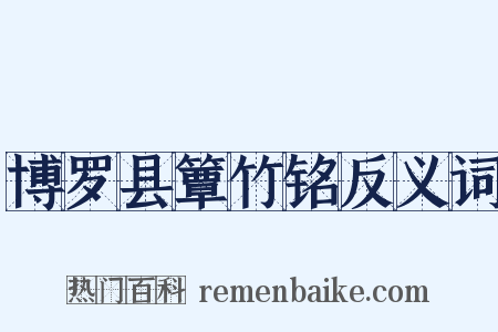 博罗县簟竹铭反义词是什么意思的图片